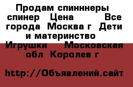 Продам спинннеры, спинер › Цена ­ 150 - Все города, Москва г. Дети и материнство » Игрушки   . Московская обл.,Королев г.